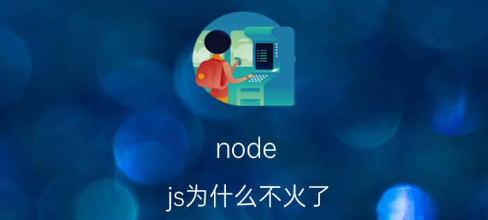 node.js为什么不火了 有JavaScript基础，怎么学习Node.js？